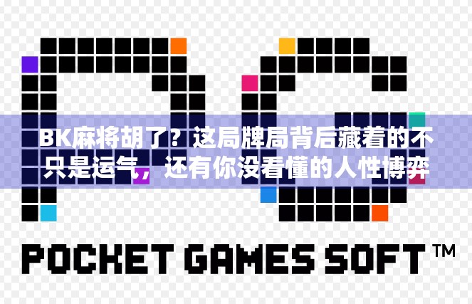 BK麻将胡了？这局牌局背后藏着的不只是运气，还有你没看懂的人性博弈！