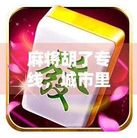 麻将胡了专线，城市里的运气热线，藏着多少人的生活密码？