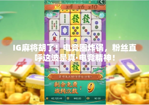 IG麻将胡了！电竞圈炸锅，粉丝直呼这波是真·电竞精神！