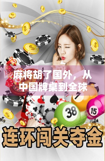麻将胡了国外，从中国牌桌到全球热潮，一张牌如何掀起文化出海浪潮？