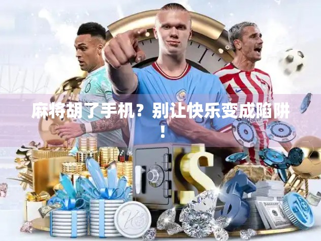 麻将胡了手机？别让快乐变成陷阱！