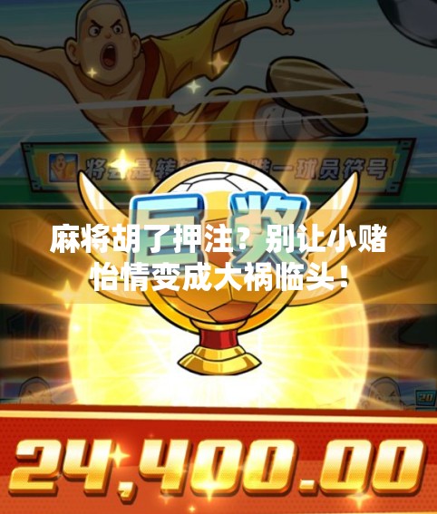 麻将胡了押注？别让小赌怡情变成大祸临头！