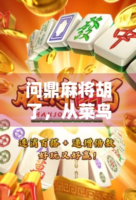 问鼎麻将胡了，从菜鸟到牌桌王者的逆袭之路