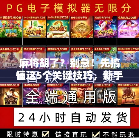 麻将胡了？别急！先搞懂这5个关键技巧，新手也能快速上手赢牌！