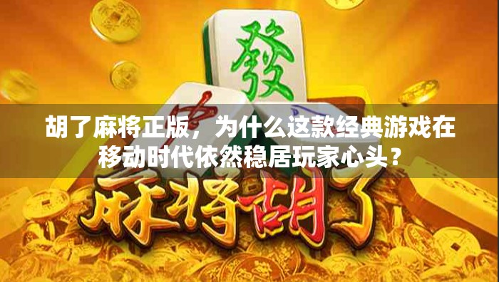 胡了麻将正版，为什么这款经典游戏在移动时代依然稳居玩家心头？