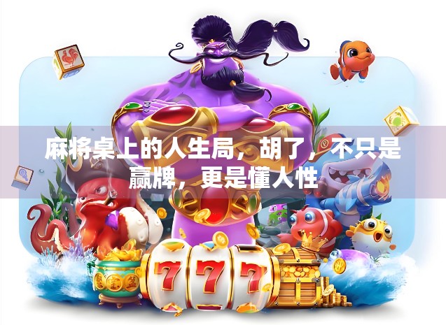 麻将桌上的人生局，胡了，不只是赢牌，更是懂人性