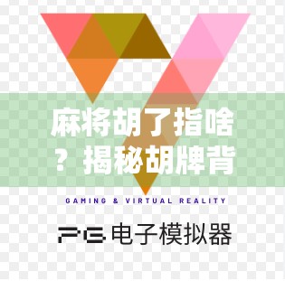 麻将胡了指啥？揭秘胡牌背后的玄机与文化密码