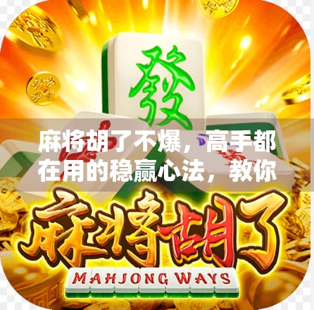 麻将胡了不爆，高手都在用的稳赢心法，教你如何在牌桌上笑到最后！