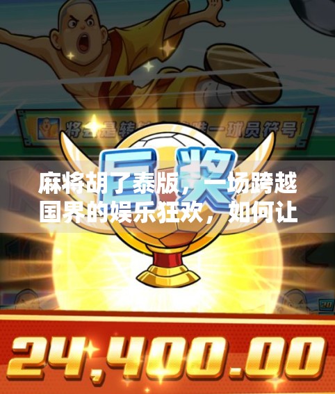 麻将胡了泰版，一场跨越国界的娱乐狂欢，如何让泰国人爱上中国国粹？