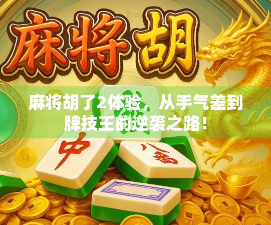 麻将胡了2体验，从手气差到牌技王的逆袭之路！