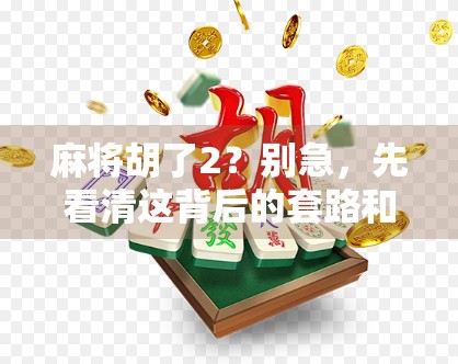 麻将胡了2？别急，先看清这背后的套路和真相