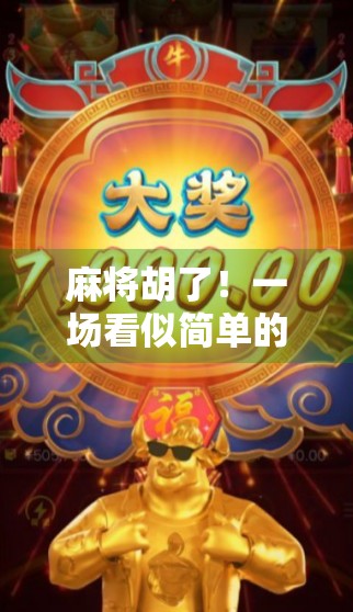 麻将胡了！一场看似简单的胜利，藏着你从未察觉的人生智慧