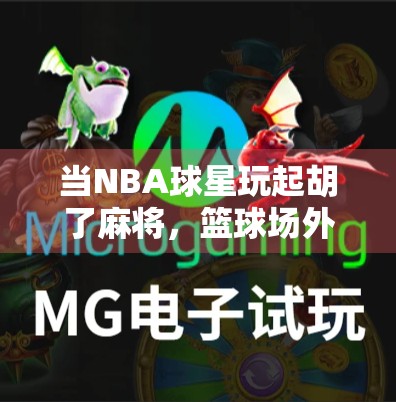 当NBA球星玩起胡了麻将，篮球场外的另一场巅峰对决
