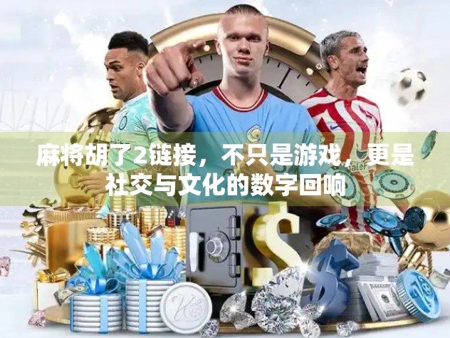 麻将胡了2链接，不只是游戏，更是社交与文化的数字回响