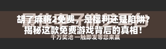 胡了麻将2免费，是福利还是陷阱？揭秘这款免费游戏背后的真相！