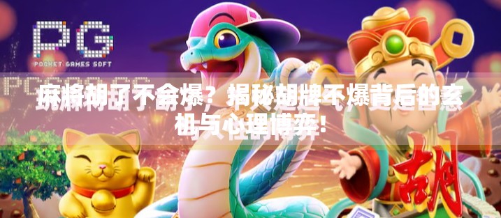 麻将胡了不会爆？揭秘胡牌不爆背后的玄机与心理博弈！