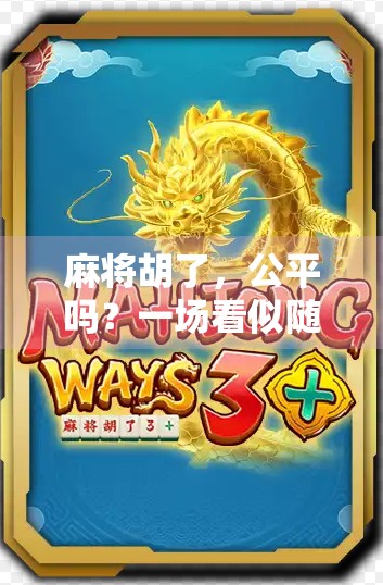 麻将胡了,公平吗?一场看似随机实则暗藏玄机的博弈游戏 麻将胡了,公平吗?一场看似随机实则暗藏玄机的博弈游戏