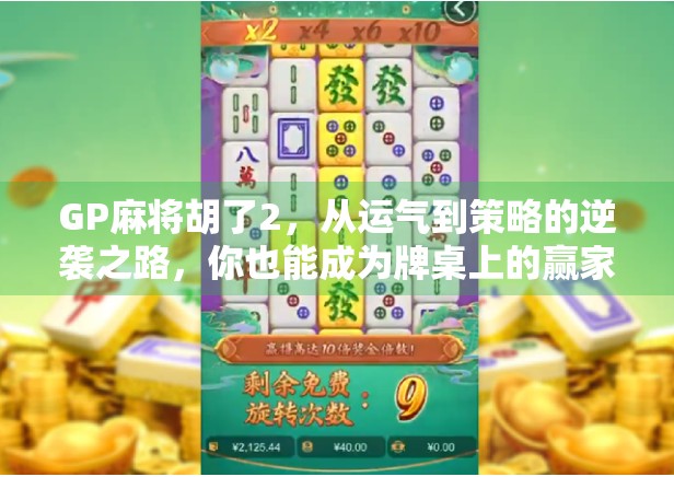 GP麻将胡了2,从运气到策略的逆袭之路,你也能成为牌桌上的赢家! GP麻将胡了2,从运气到策略的逆袭之路,你也能成为牌桌上的赢家!
