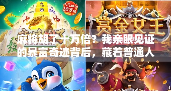 麻将胡了十万倍？我亲眼见证的暴富奇迹背后，藏着普通人最该警惕的陷阱！