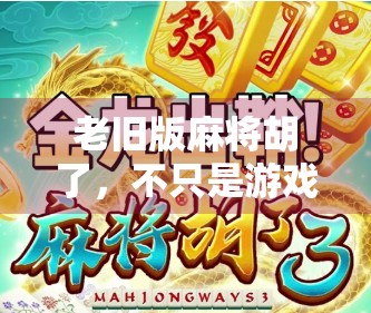 老旧版麻将胡了，不只是游戏，更是一代人的集体记忆