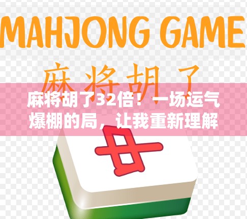 麻将胡了32倍！一场运气爆棚的局，让我重新理解了人生中的意外之喜