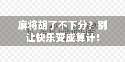 麻将胡了不下分？别让快乐变成算计！