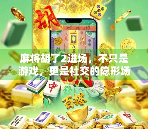 麻将胡了2进场，不只是游戏，更是社交的隐形场域