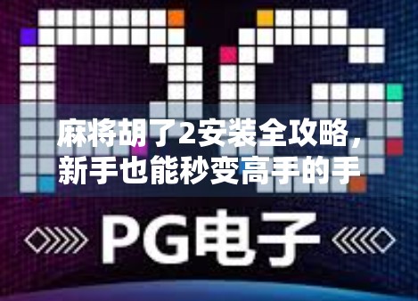 麻将胡了2安装全攻略，新手也能秒变高手的手机麻将神器！
