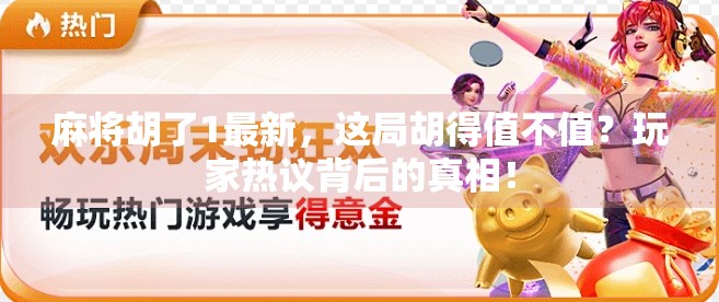 麻将胡了1最新，这局胡得值不值？玩家热议背后的真相！