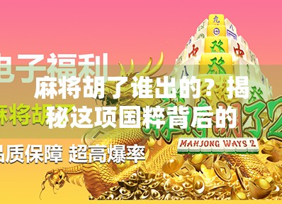 麻将胡了谁出的？揭秘这项国粹背后的千年博弈智慧