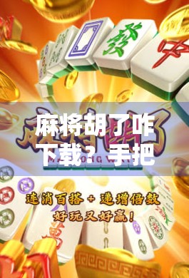 麻将胡了咋下载？手把手教你轻松上手，新手也能秒变老玩家！
