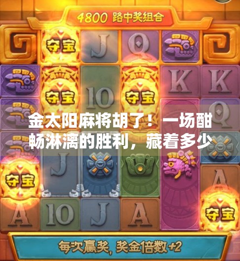 金太阳麻将胡了！一场酣畅淋漓的胜利，藏着多少不为人知的玄机？