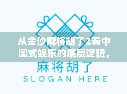 从金沙麻将胡了2看中国式娱乐的底层逻辑，为什么我们总爱玩胡牌？