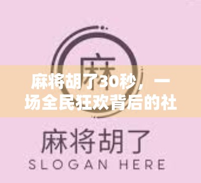 麻将胡了30秒，一场全民狂欢背后的社交密码与人性博弈