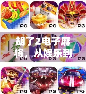 胡了2电子麻将，从娱乐到社交，这款数字牌局为何让年轻人欲罢不能？