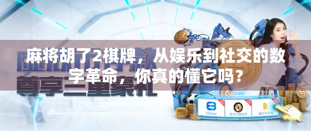 麻将胡了2棋牌，从娱乐到社交的数字革命，你真的懂它吗？