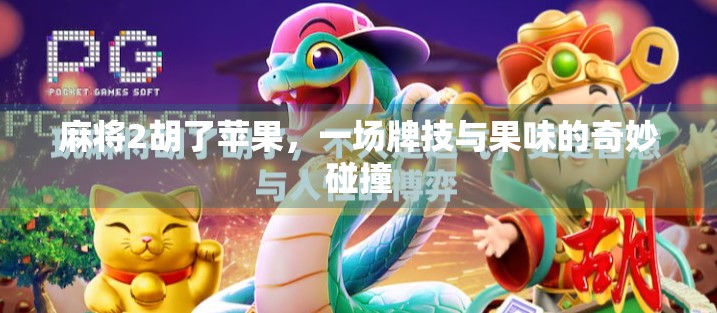 麻将2胡了苹果，一场牌技与果味的奇妙碰撞