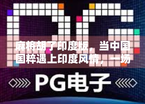 麻将胡了印度版，当中国国粹遇上印度风情，一场文化碰撞的奇妙旅程