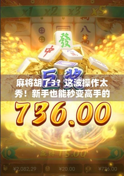 麻将胡了3？这波操作太秀！新手也能秒变高手的隐藏规则大揭秘！