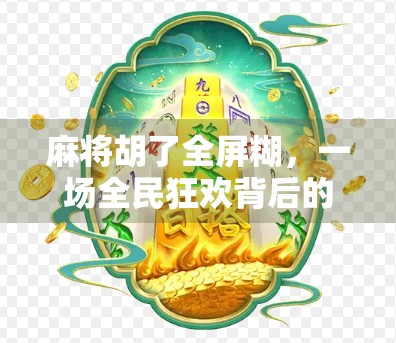 麻将胡了全屏糊，一场全民狂欢背后的社交密码