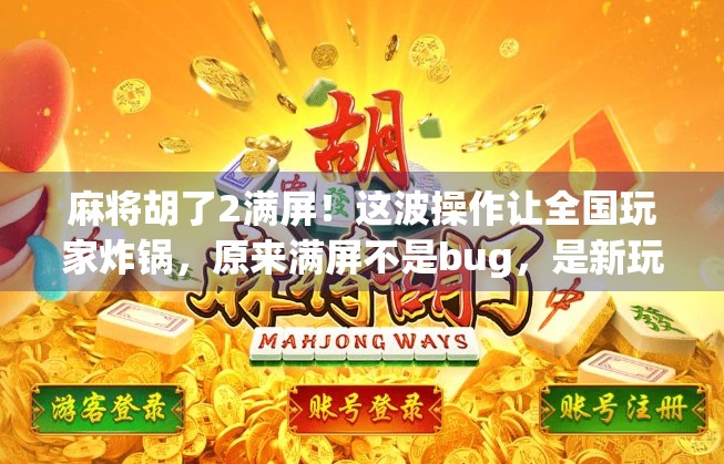 麻将胡了2满屏！这波操作让全国玩家炸锅，原来满屏不是bug，是新玩法？