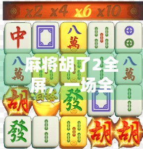 麻将胡了2全屏，一场全民狂欢背后的数字游戏哲学