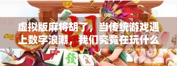 虚拟版麻将胡了，当传统游戏遇上数字浪潮，我们究竟在玩什么？