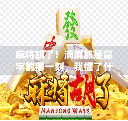 麻将胡了!满屏都是赢字的那一刻,我懂了什么叫人间值得 麻将胡了!满屏都是赢字的那一刻,我懂了什么叫人间值得