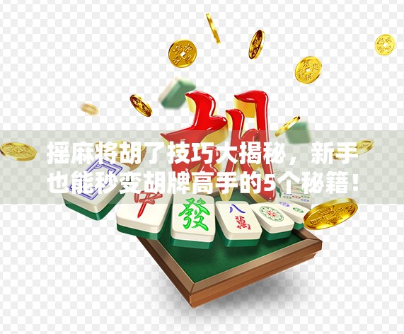 摇麻将胡了技巧大揭秘，新手也能秒变胡牌高手的5个秘籍！