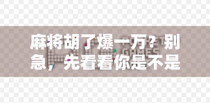 麻将胡了爆一万?别急,先看看你是不是被情绪陷阱套住了! 麻将胡了爆一万?别急,先看看你是不是被情绪陷阱套住了!