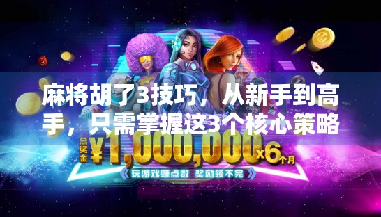 麻将胡了3技巧，从新手到高手，只需掌握这3个核心策略！