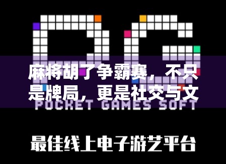 麻将胡了争霸赛,不只是牌局,更是社交与文化的盛宴 麻将胡了争霸赛,不只是牌局,更是社交与文化的盛宴