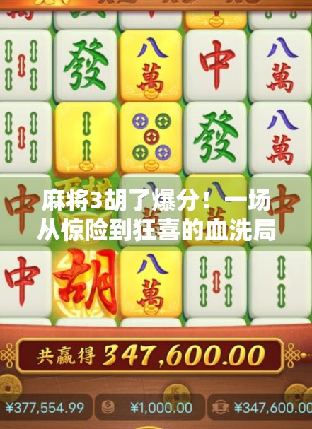 麻将3胡了爆分！一场从惊险到狂喜的血洗局，你敢信吗？