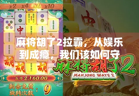 麻将胡了2拉霸，从娱乐到成瘾，我们该如何守住底线？